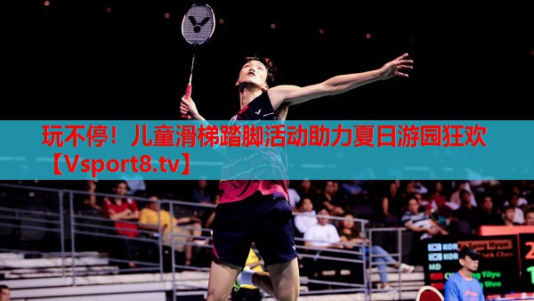 玩不停！兒童滑梯踏腳活動助力夏日游園狂歡