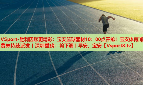 VSport-勝利因您更精彩：寶安籃球器材10：00點(diǎn)開搶！寶安體育消費(fèi)券持續(xù)派發(fā)丨深圳重磅：將下調(diào)丨早安，寶安