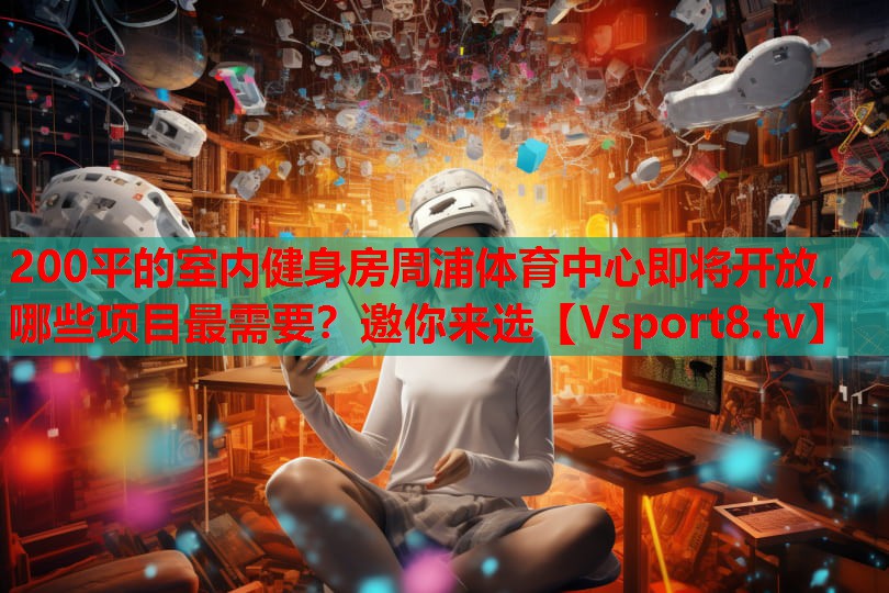 200平的室內(nèi)健身房周浦體育中心即將開放，哪些項(xiàng)目最需要？邀你來選
