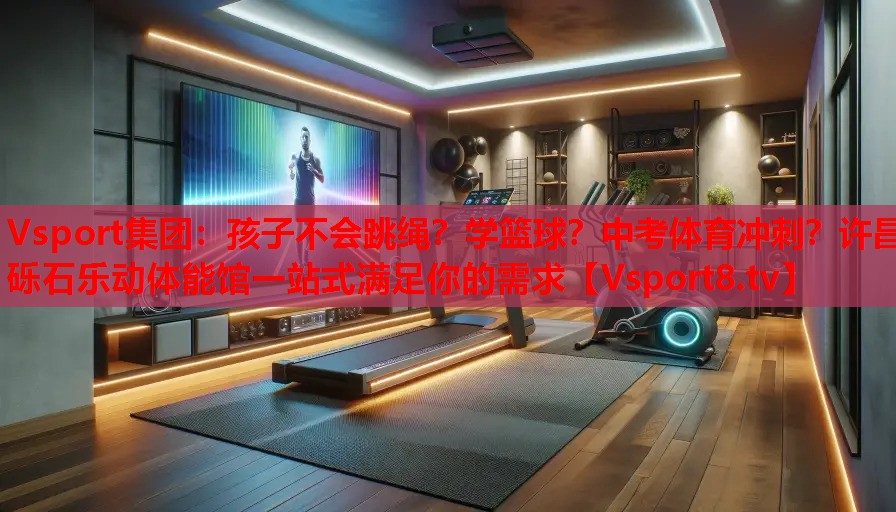 Vsport集團(tuán)：孩子不會(huì)跳繩？學(xué)籃球？中考體育沖刺？許昌礫石樂動(dòng)體能館一站式滿足你的需求