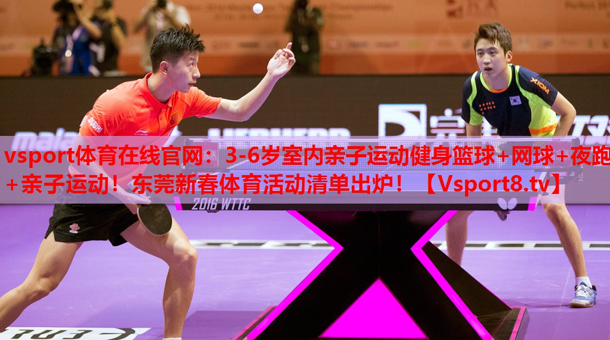 vsport體育在線官網(wǎng)：3-6歲室內(nèi)親子運(yùn)動(dòng)健身籃球+網(wǎng)球+夜跑+親子運(yùn)動(dòng)！東莞新春體育活動(dòng)清單出爐！