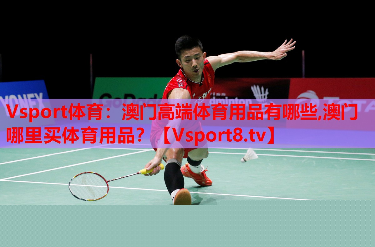 Vsport體育：澳門高端體育用品有哪些,澳門哪里買體育用品？