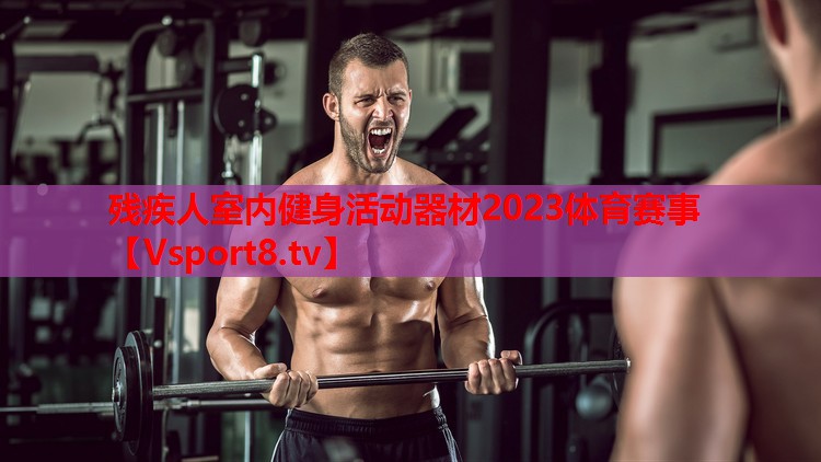 殘疾人室內健身活動器材2023體育賽事