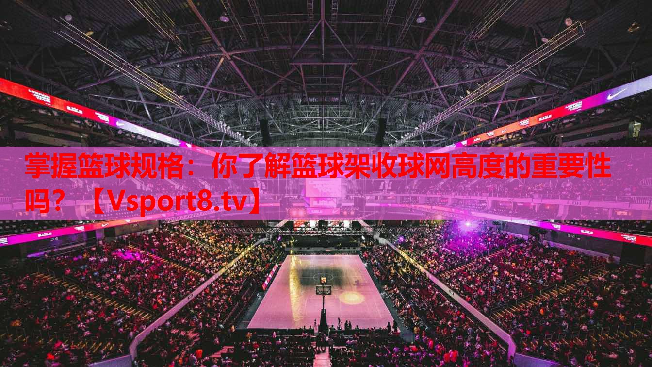 掌握籃球規(guī)格：你了解籃球架收球網(wǎng)高度的重要性嗎？