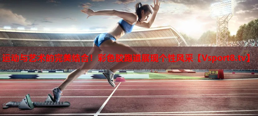運(yùn)動(dòng)與藝術(shù)的完美結(jié)合！彩色膠跑道展現(xiàn)個(gè)性風(fēng)采