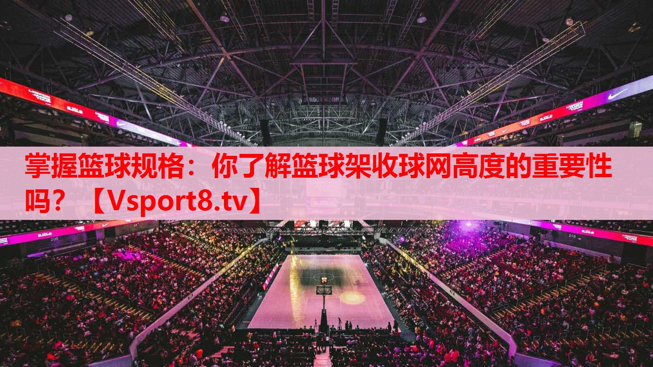掌握籃球規(guī)格：你了解籃球架收球網(wǎng)高度的重要性嗎？
