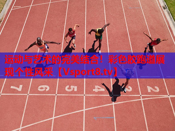 運(yùn)動(dòng)與藝術(shù)的完美結(jié)合！彩色膠跑道展現(xiàn)個(gè)性風(fēng)采